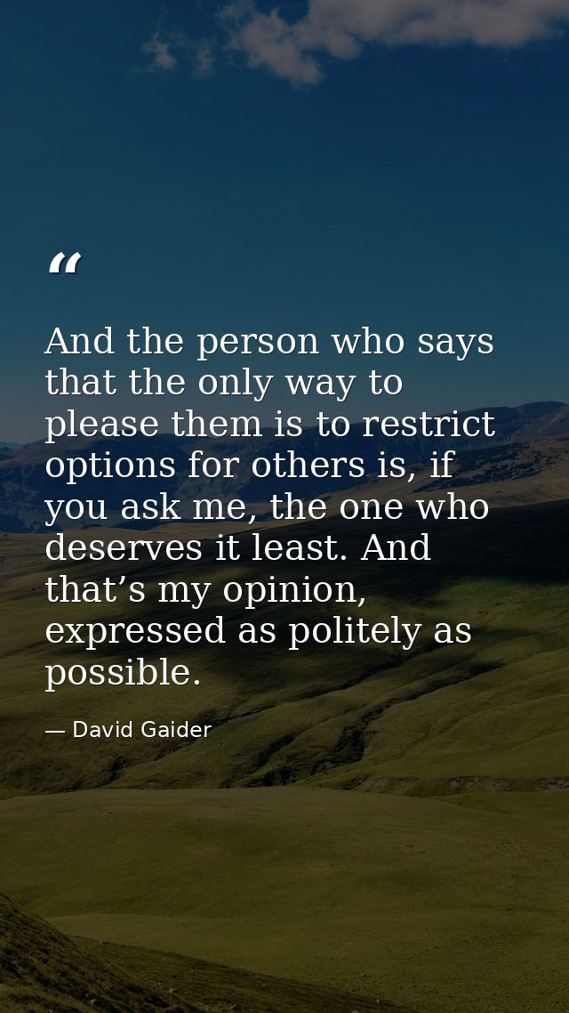 And the person who says that the only way to please them is to restrict options for others is, if you ask me, the one wh — David Gaider