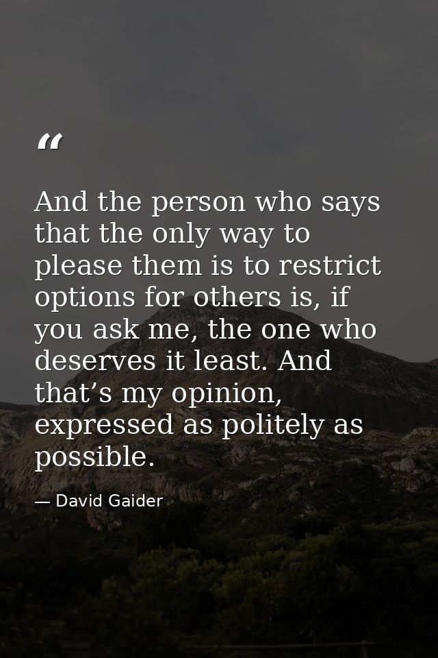 And the person who says that the only way to please them is to restrict options for others is, if you ask me, the one wh — David Gaider