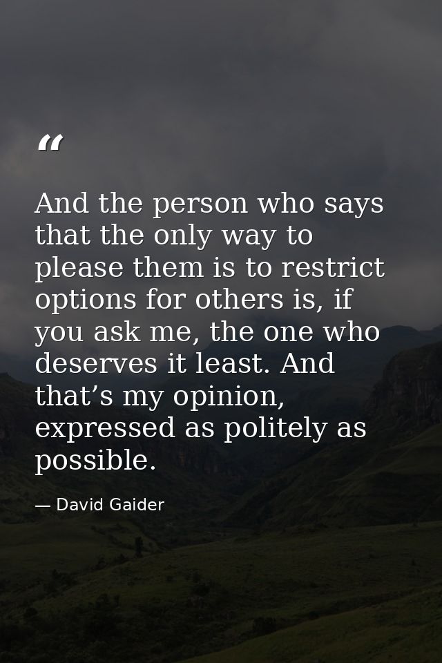 And the person who says that the only way to please them is to restrict options for others is, if you ask me, the one wh — David Gaider