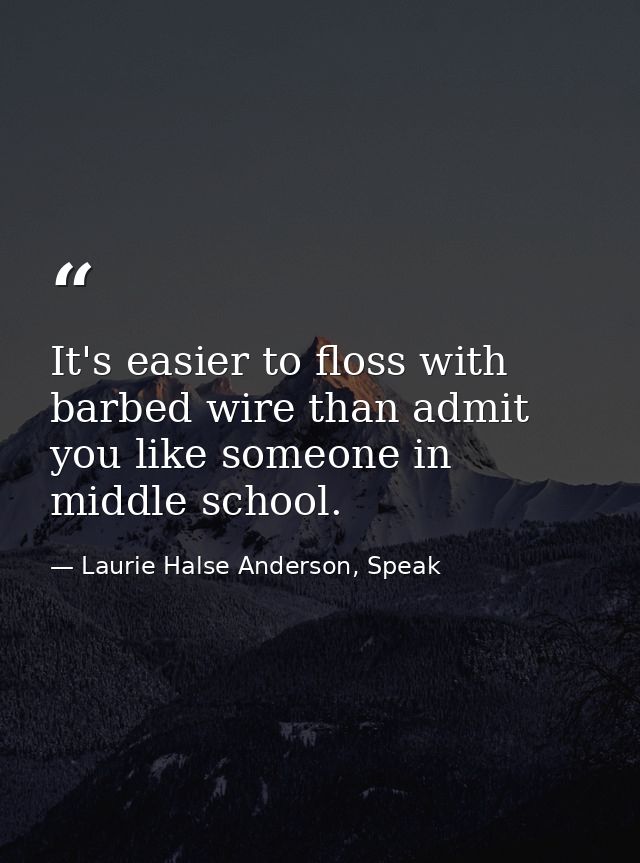 It's easier to floss with barbed wire than admit you like someone in middle school. — Laurie Halse Anderson, Speak