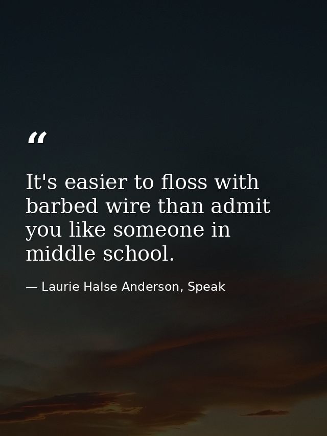 It's easier to floss with barbed wire than admit you like someone in middle school. — Laurie Halse Anderson, Speak