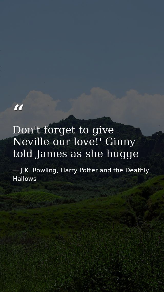 Don't forget to give Neville our love!' Ginny told James as she hugge — J.K. Rowling, Harry Potter and the Deathly Hallows