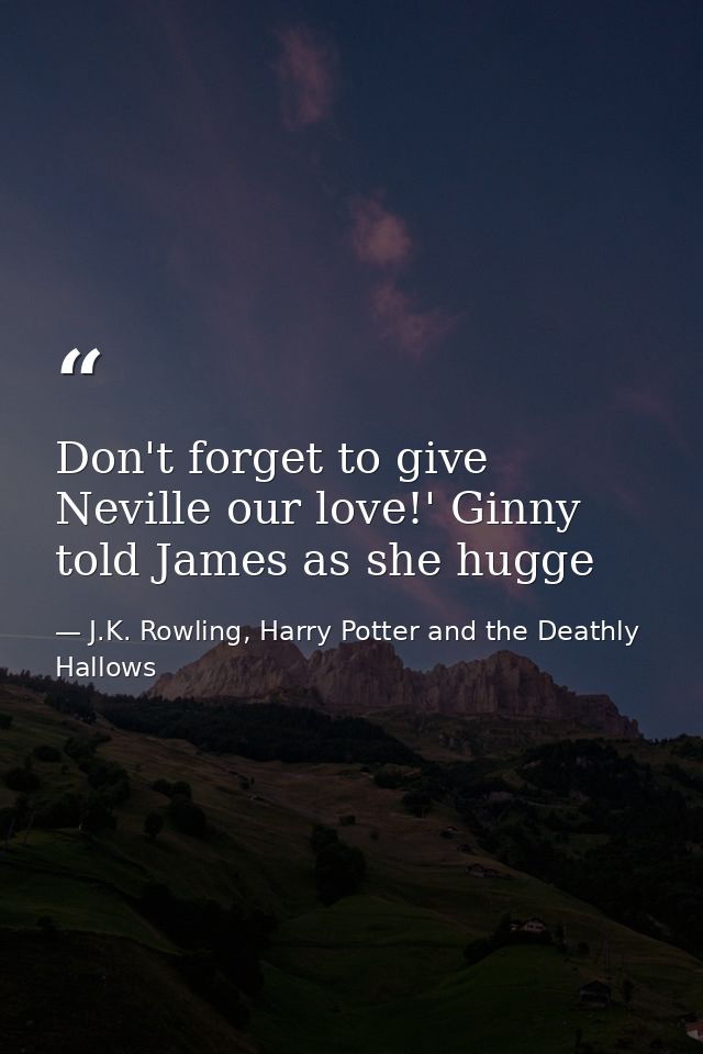 Don't forget to give Neville our love!' Ginny told James as she hugge — J.K. Rowling, Harry Potter and the Deathly Hallows