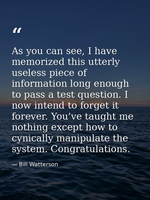 As you can see, I have memorized this utterly useless piece of information long enough to pass a test question. I now in — Bill Watterson