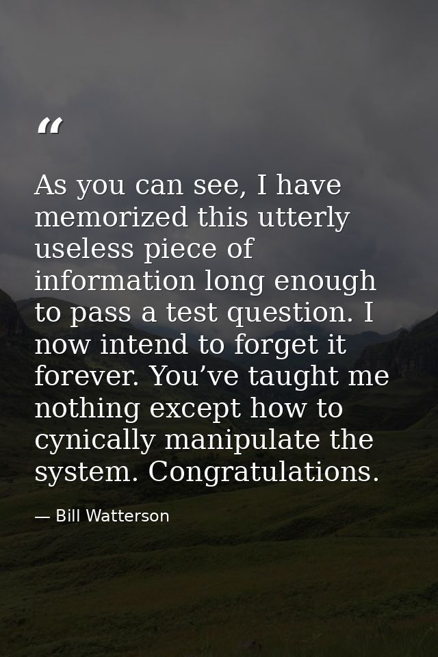 As you can see, I have memorized this utterly useless piece of information long enough to pass a test question. I now in — Bill Watterson
