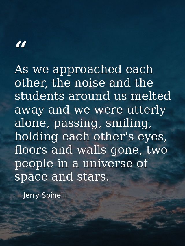 As we approached each other, the noise and the students around us melted away and we were utterly alone, passing, smilin — Jerry Spinelli
