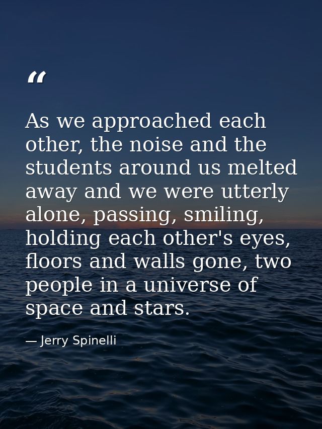 As we approached each other, the noise and the students around us melted away and we were utterly alone, passing, smilin — Jerry Spinelli