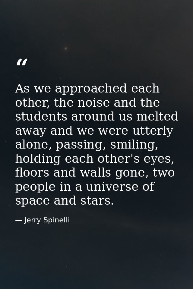 As we approached each other, the noise and the students around us melted away and we were utterly alone, passing, smilin — Jerry Spinelli