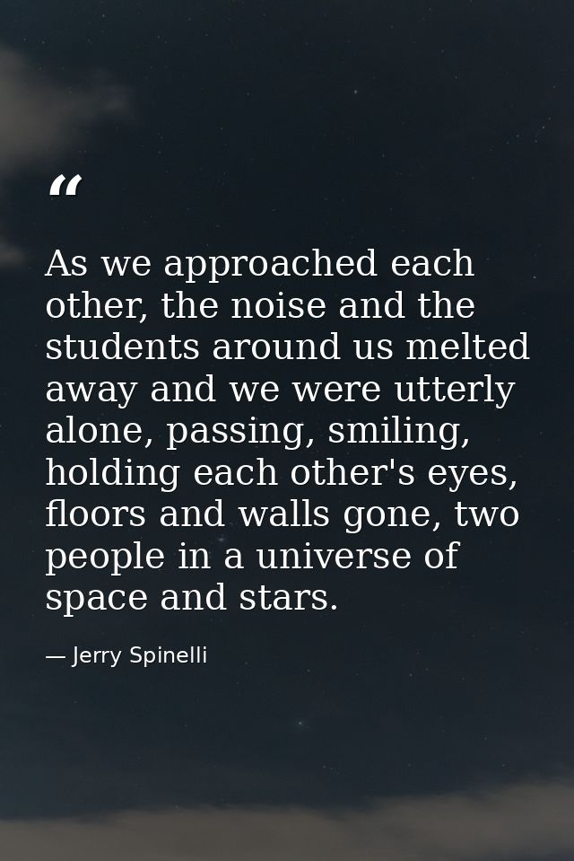 As we approached each other, the noise and the students around us melted away and we were utterly alone, passing, smilin — Jerry Spinelli
