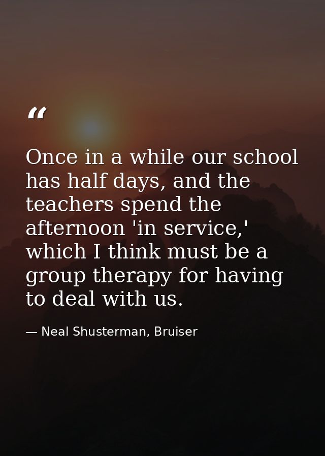 Once in a while our school has half days, and the teachers spend the afternoon 'in service,' which I think must be a gro — Neal Shusterman, Bruiser