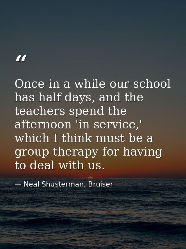 Once in a while our school has half days, and the teachers spend the afternoon 'in service,' which I think must be a gro — Neal Shusterman, Bruiser