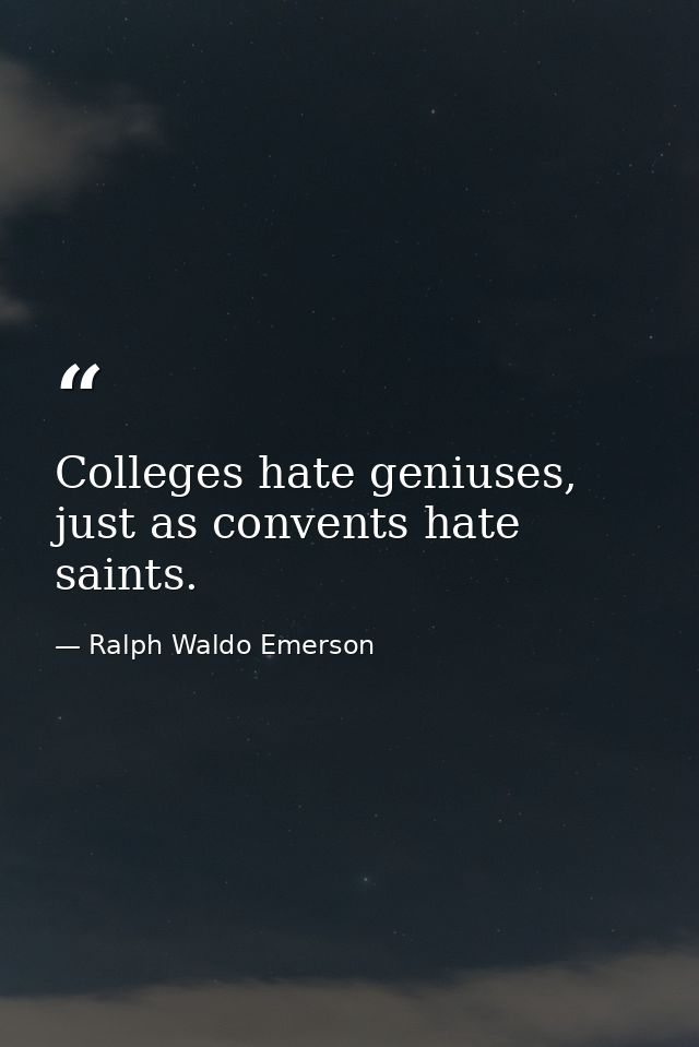 Colleges hate geniuses, just as convents hate saints. — Ralph Waldo Emerson