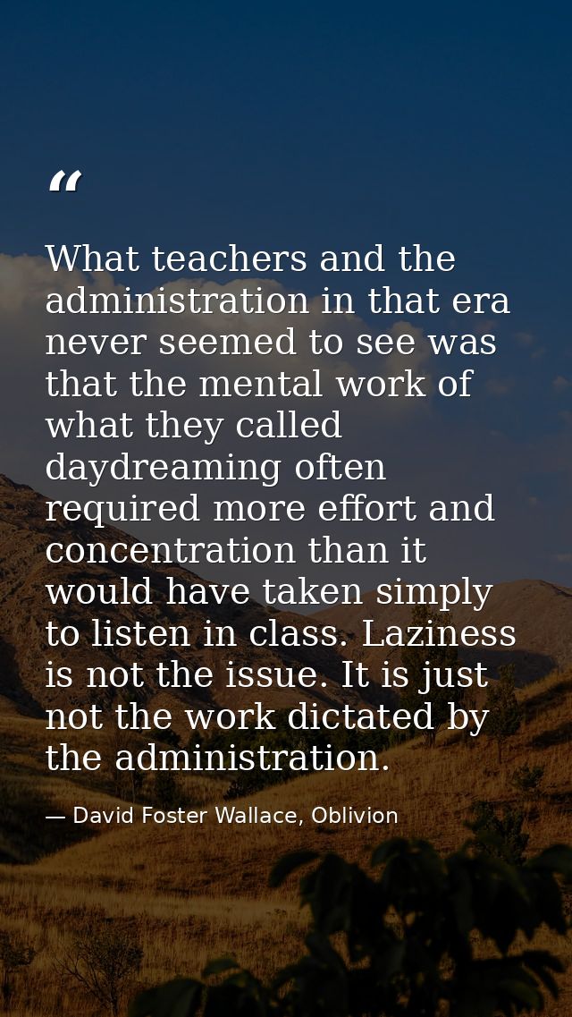 What teachers and the administration in that era never seemed to see was that the mental work of what they called daydre — David Foster Wallace, Oblivion