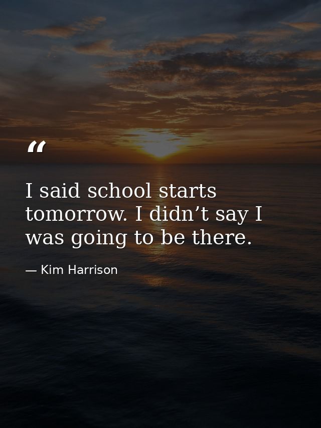 I said school starts tomorrow. I didn’t say I was going to be there. — Kim Harrison