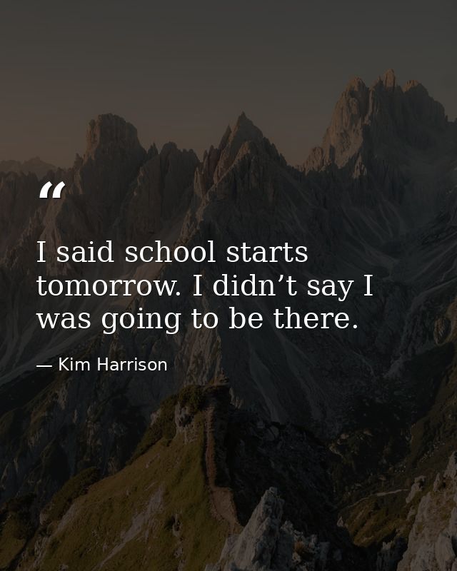 I said school starts tomorrow. I didn’t say I was going to be there. — Kim Harrison