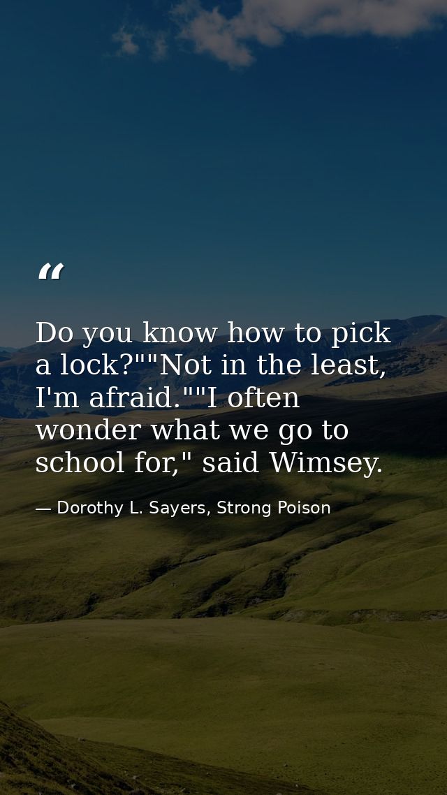 Do you know how to pick a lock?""Not in the least, I'm afraid.""I often wonder what we go to school for," said Wimsey. — Dorothy L. Sayers, Strong Poison