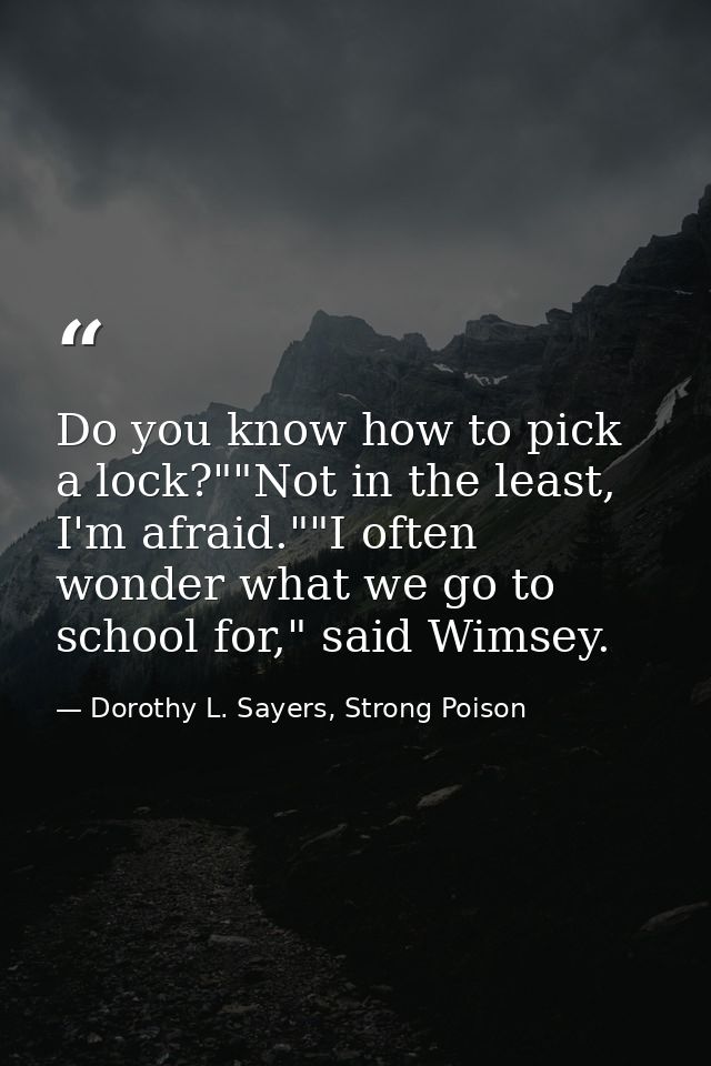 Do you know how to pick a lock?""Not in the least, I'm afraid.""I often wonder what we go to school for," said Wimsey. — Dorothy L. Sayers, Strong Poison