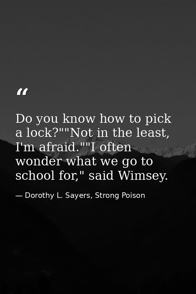 Do you know how to pick a lock?""Not in the least, I'm afraid.""I often wonder what we go to school for," said Wimsey. — Dorothy L. Sayers, Strong Poison