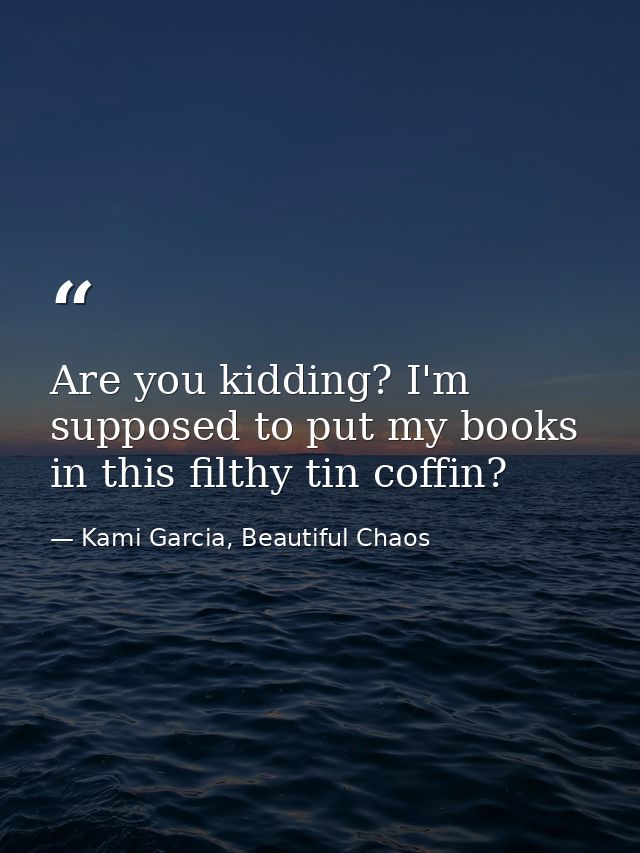 Are you kidding? I'm supposed to put my books in this filthy tin coffin? — Kami Garcia, Beautiful Chaos