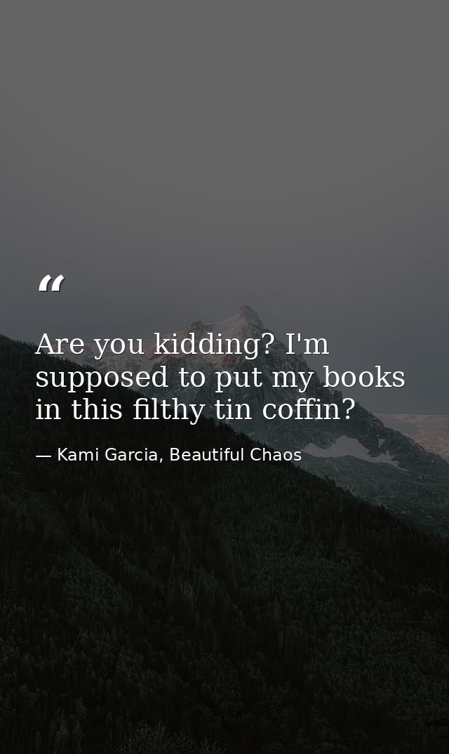 Are you kidding? I'm supposed to put my books in this filthy tin coffin? — Kami Garcia, Beautiful Chaos