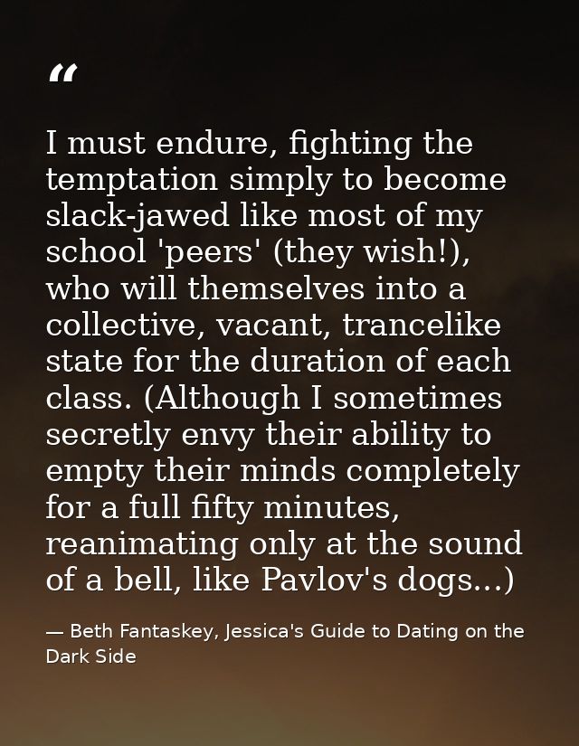 I must endure, fighting the temptation simply to become slack-jawed like most of my school 'peers' (they wish!), who wil — Beth Fantaskey, Jessica's Guide to Dating on the Dark Side