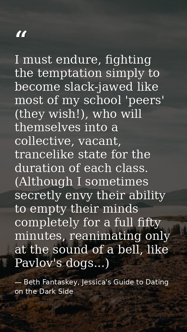 I must endure, fighting the temptation simply to become slack-jawed like most of my school 'peers' (they wish!), who wil — Beth Fantaskey, Jessica's Guide to Dating on the Dark Side