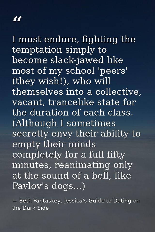 I must endure, fighting the temptation simply to become slack-jawed like most of my school 'peers' (they wish!), who wil — Beth Fantaskey, Jessica's Guide to Dating on the Dark Side