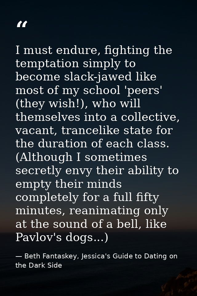 I must endure, fighting the temptation simply to become slack-jawed like most of my school 'peers' (they wish!), who wil — Beth Fantaskey, Jessica's Guide to Dating on the Dark Side