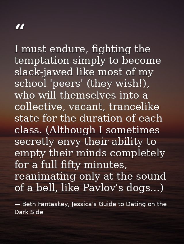 I must endure, fighting the temptation simply to become slack-jawed like most of my school 'peers' (they wish!), who wil — Beth Fantaskey, Jessica's Guide to Dating on the Dark Side