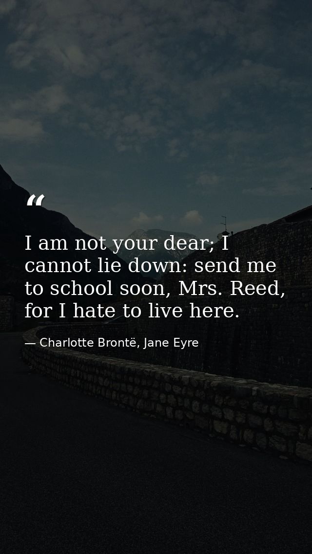 I am not your dear; I cannot lie down: send me to school soon, Mrs. Reed, for I hate to live here. — Charlotte Brontë, Jane Eyre