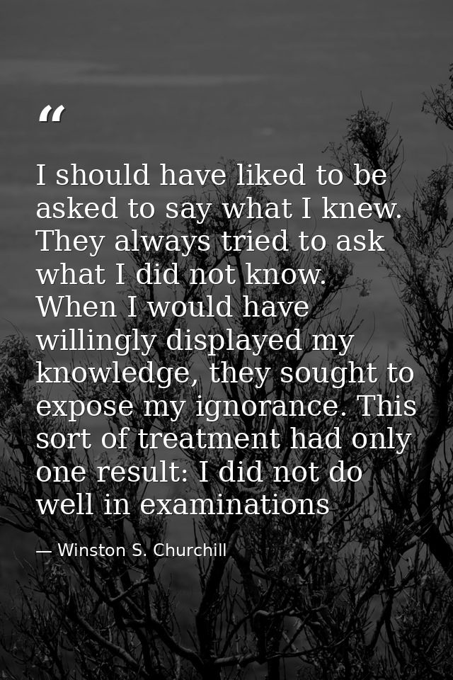 I should have liked to be asked to say what I knew. They always tried to ask what I did not know. When I would have will — Winston S. Churchill