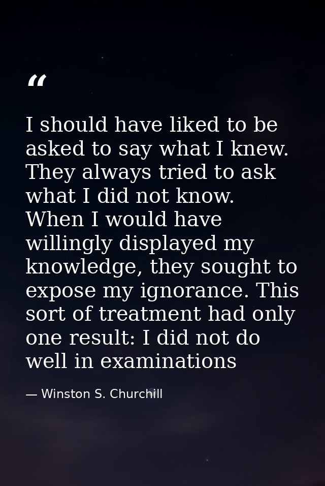 I should have liked to be asked to say what I knew. They always tried to ask what I did not know. When I would have will — Winston S. Churchill