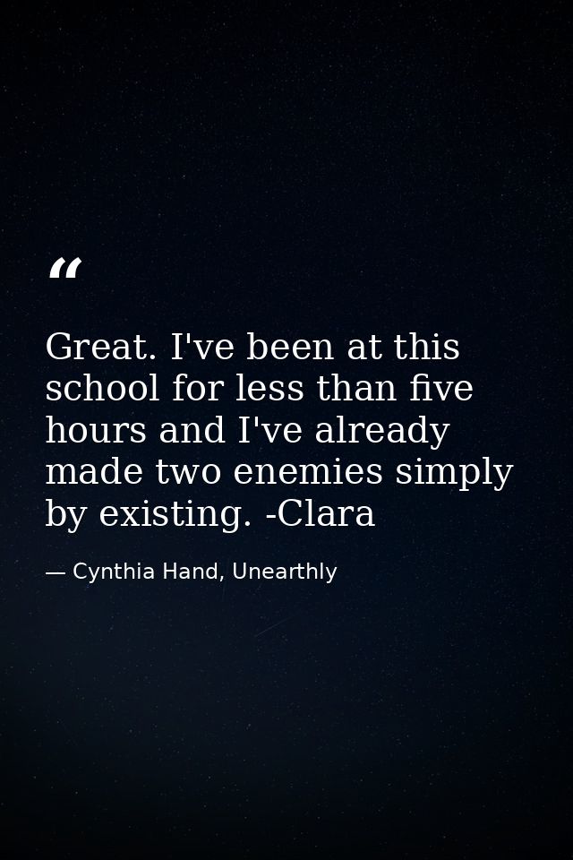 Great. I've been at this school for less than five hours and I've already made two enemies simply by existing. -Clara — Cynthia Hand, Unearthly