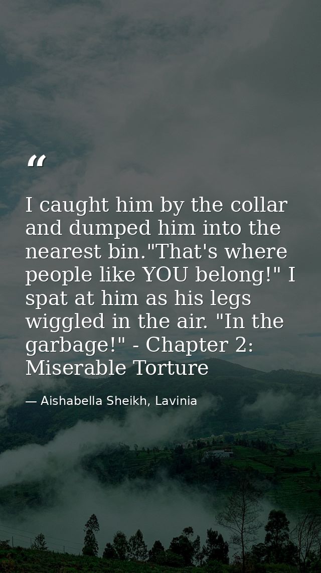 I caught him by the collar and dumped him into the nearest bin."That's where people like YOU belong!" I spat at him as h — Aishabella Sheikh, Lavinia