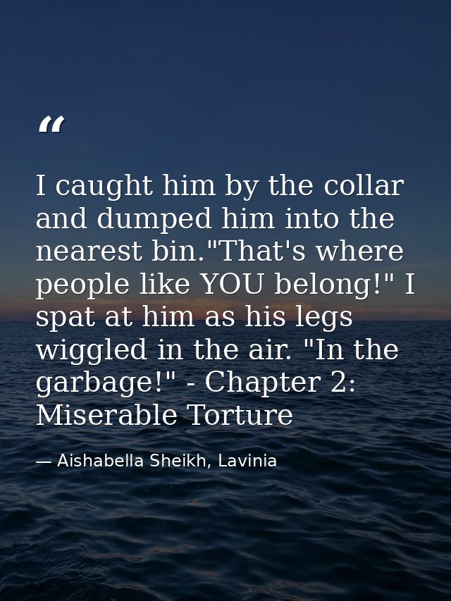 I caught him by the collar and dumped him into the nearest bin."That's where people like YOU belong!" I spat at him as h — Aishabella Sheikh, Lavinia