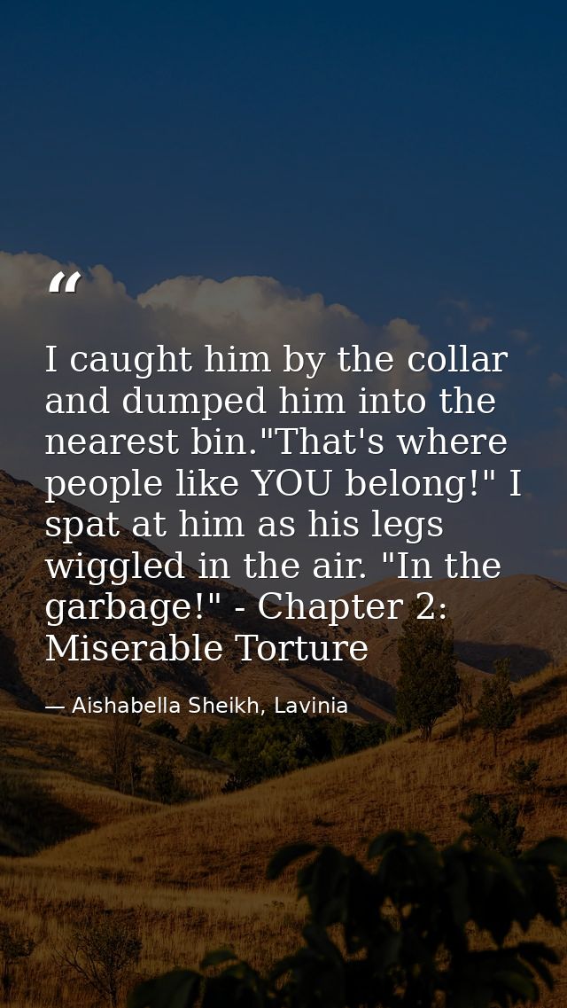 I caught him by the collar and dumped him into the nearest bin."That's where people like YOU belong!" I spat at him as h — Aishabella Sheikh, Lavinia