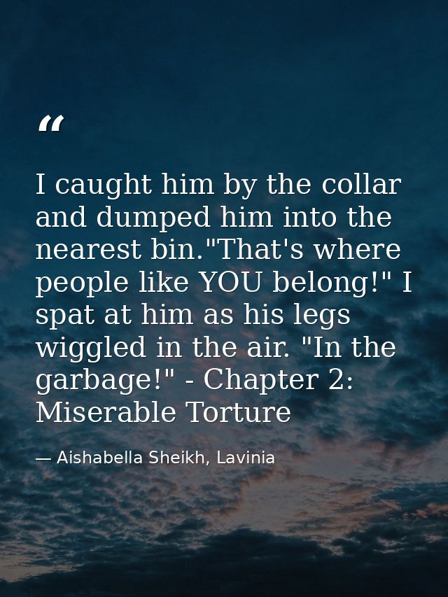 I caught him by the collar and dumped him into the nearest bin."That's where people like YOU belong!" I spat at him as h — Aishabella Sheikh, Lavinia