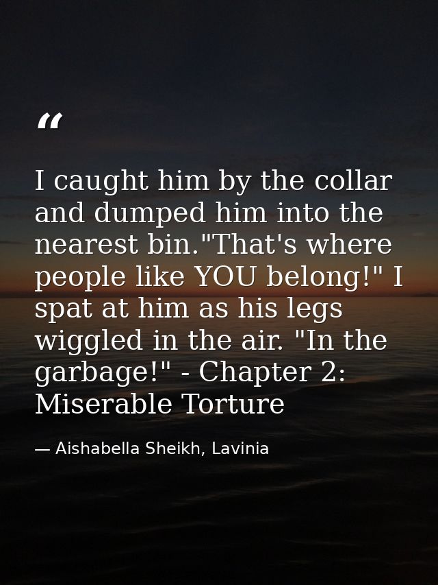 I caught him by the collar and dumped him into the nearest bin."That's where people like YOU belong!" I spat at him as h — Aishabella Sheikh, Lavinia