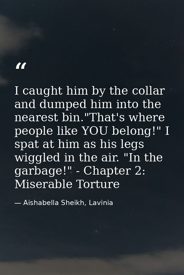 I caught him by the collar and dumped him into the nearest bin."That's where people like YOU belong!" I spat at him as h — Aishabella Sheikh, Lavinia