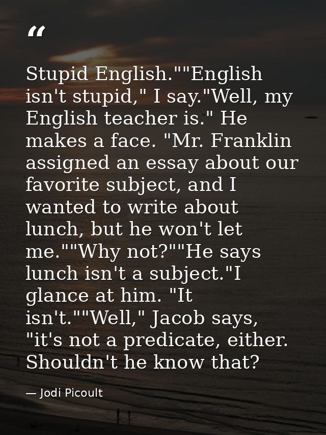 Stupid English.""English isn't stupid," I say."Well, my English teacher is." He makes a face. "Mr. Franklin assigned an  — Jodi Picoult