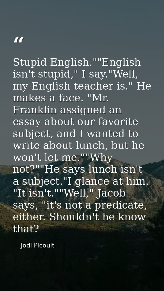 Stupid English.""English isn't stupid," I say."Well, my English teacher is." He makes a face. "Mr. Franklin assigned an  — Jodi Picoult