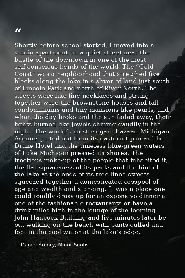 Shortly before school started, I moved into a studio apartment on a quiet street near the bustle of the downtown in one  — Daniel Amory, Minor Snobs