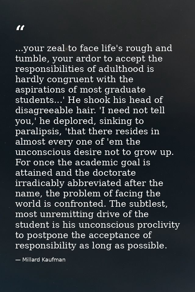 ...your zeal to face life's rough and tumble, your ardor to accept the responsibilities of adulthood is hardly congruent — Millard Kaufman