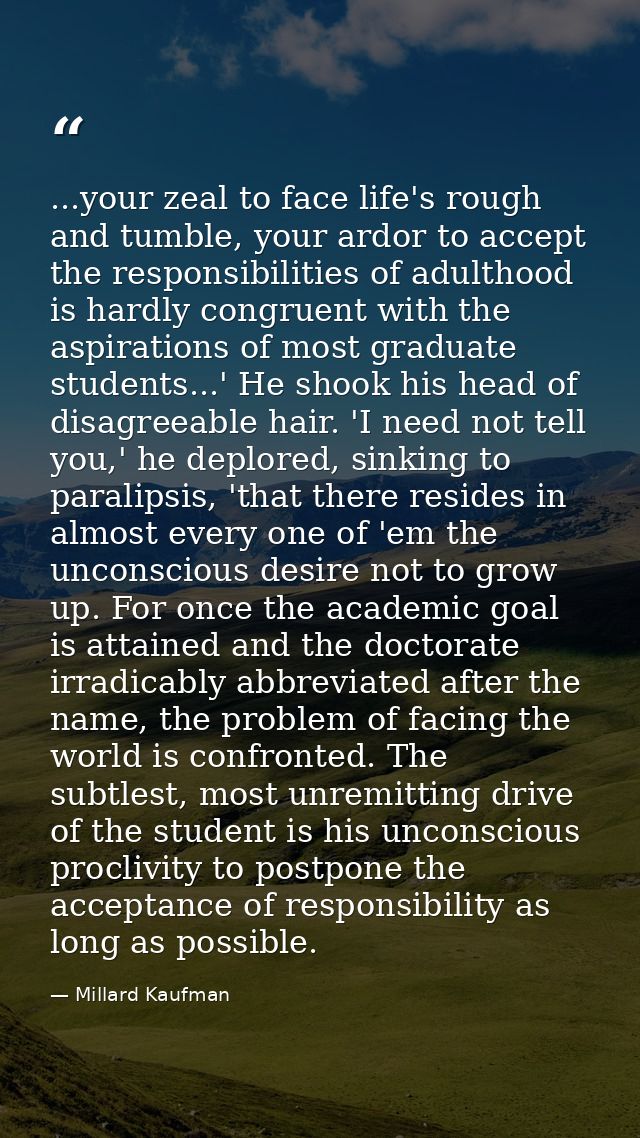 ...your zeal to face life's rough and tumble, your ardor to accept the responsibilities of adulthood is hardly congruent — Millard Kaufman