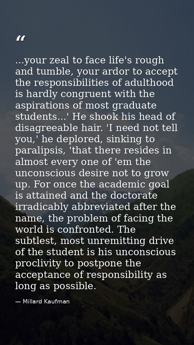 ...your zeal to face life's rough and tumble, your ardor to accept the responsibilities of adulthood is hardly congruent — Millard Kaufman