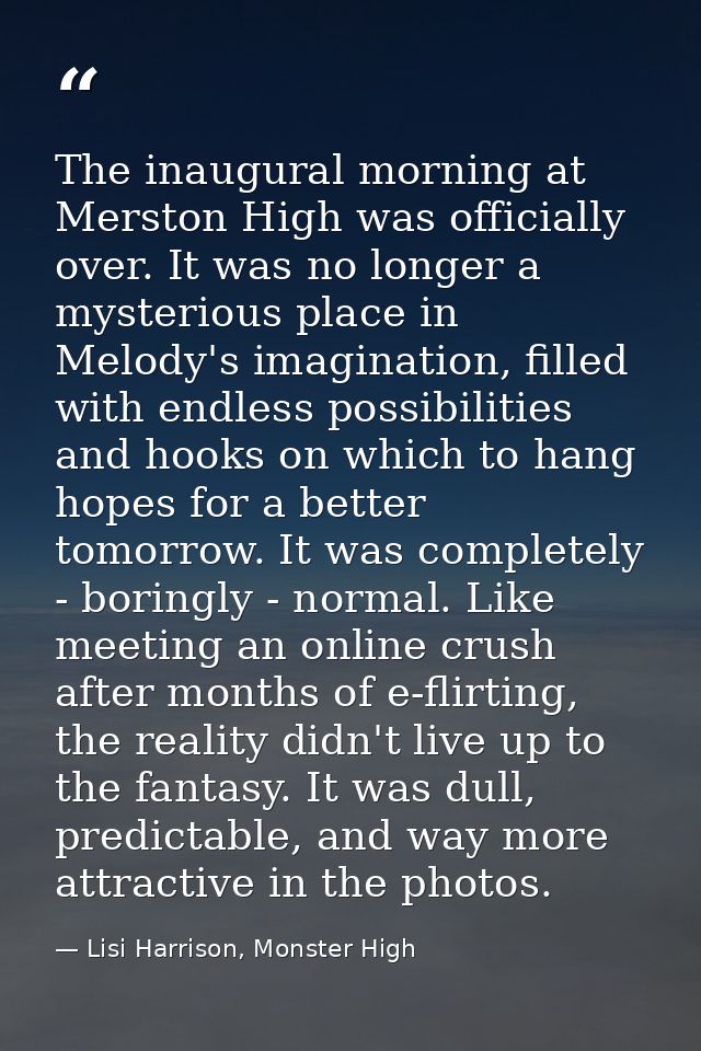 The inaugural morning at Merston High was officially over. It was no longer a mysterious place in Melody's imagination,  — Lisi Harrison, Monster High