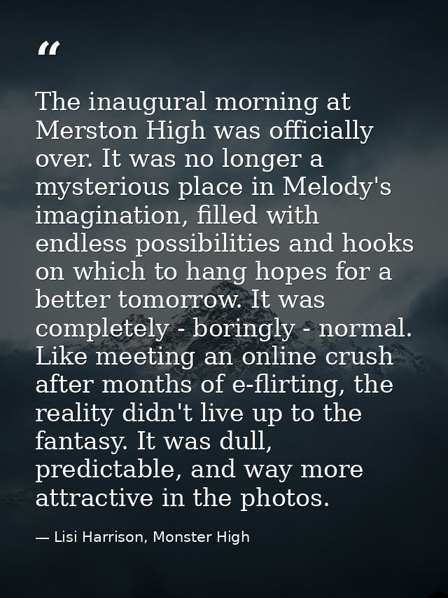 The inaugural morning at Merston High was officially over. It was no longer a mysterious place in Melody's imagination,  — Lisi Harrison, Monster High
