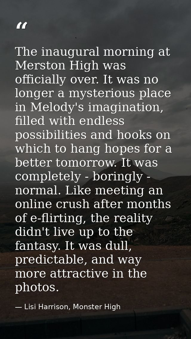 The inaugural morning at Merston High was officially over. It was no longer a mysterious place in Melody's imagination,  — Lisi Harrison, Monster High