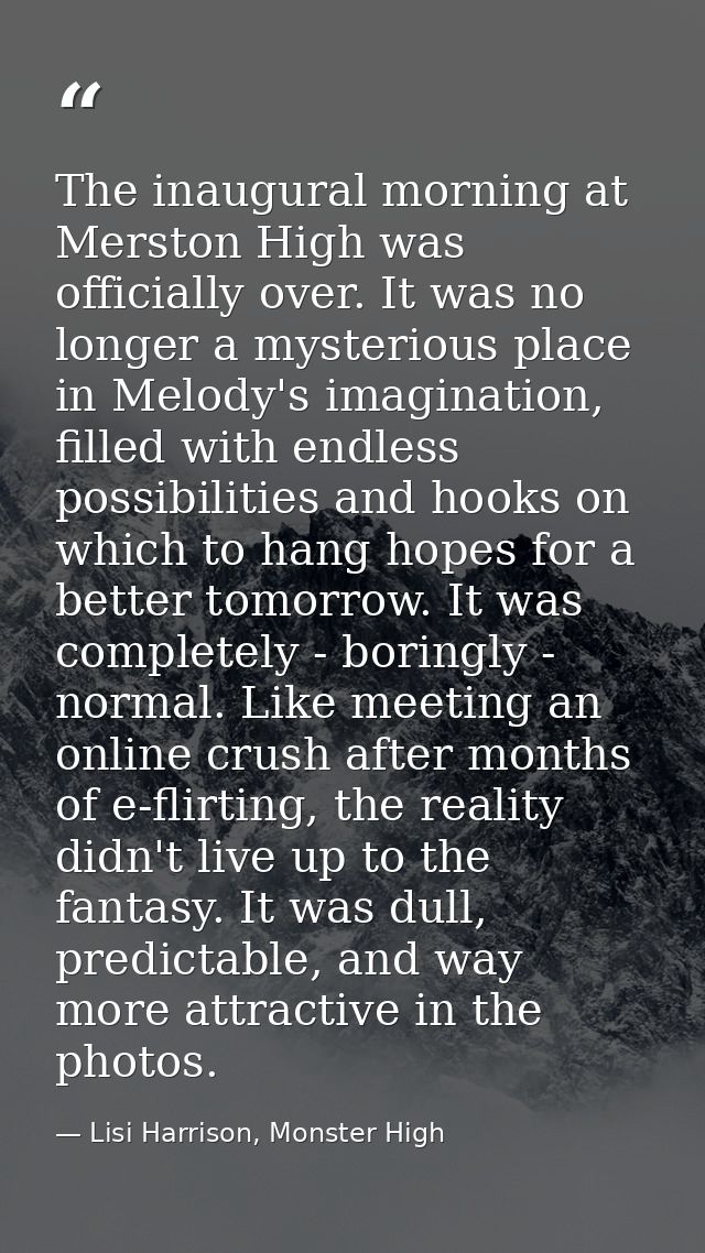 The inaugural morning at Merston High was officially over. It was no longer a mysterious place in Melody's imagination,  — Lisi Harrison, Monster High