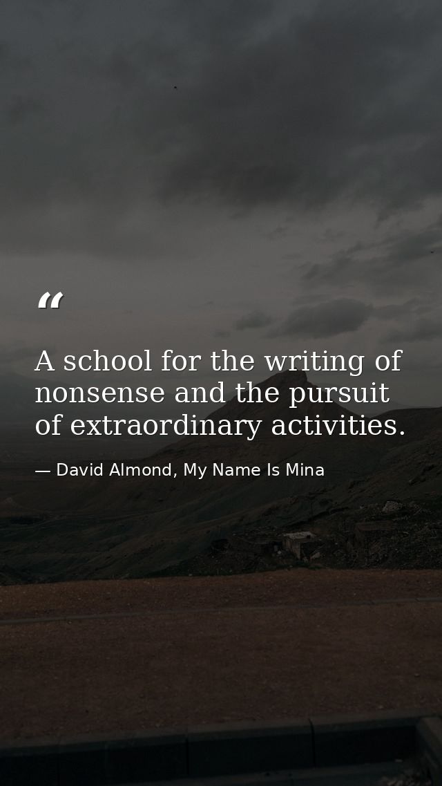 A school for the writing of nonsense and the pursuit of extraordinary activities. — David Almond, My Name Is Mina
